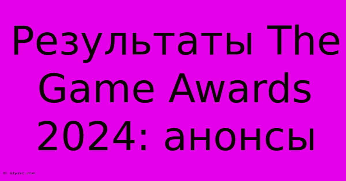 Результаты The Game Awards 2024: Анонсы