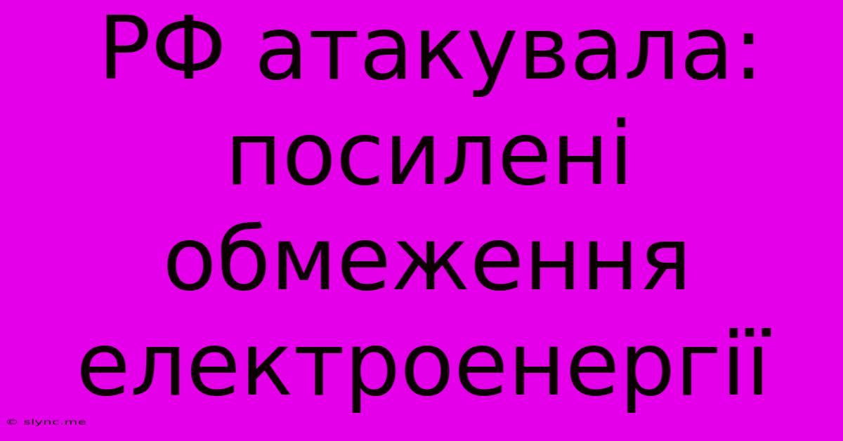 РФ Атакувала: Посилені Обмеження Електроенергії