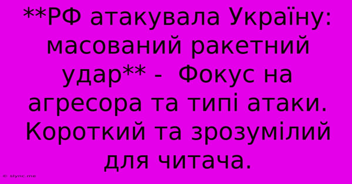 **РФ Атакувала Україну: Масований Ракетний Удар** -  Фокус На Агресора Та Типі Атаки.  Короткий Та Зрозумілий Для Читача.