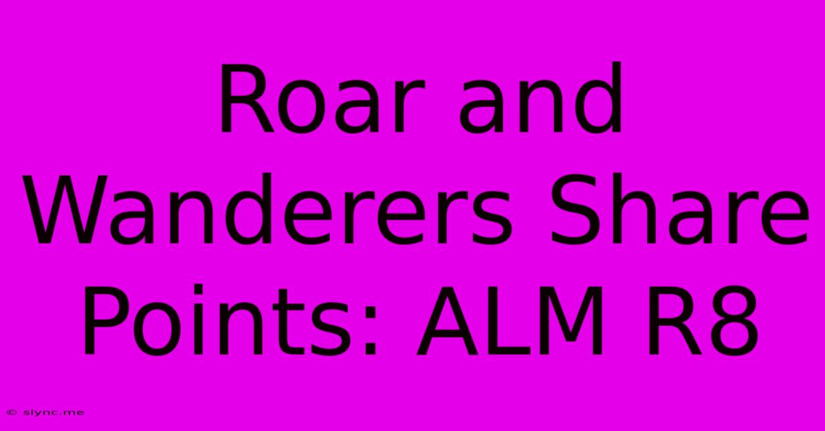 Roar And Wanderers Share Points: ALM R8