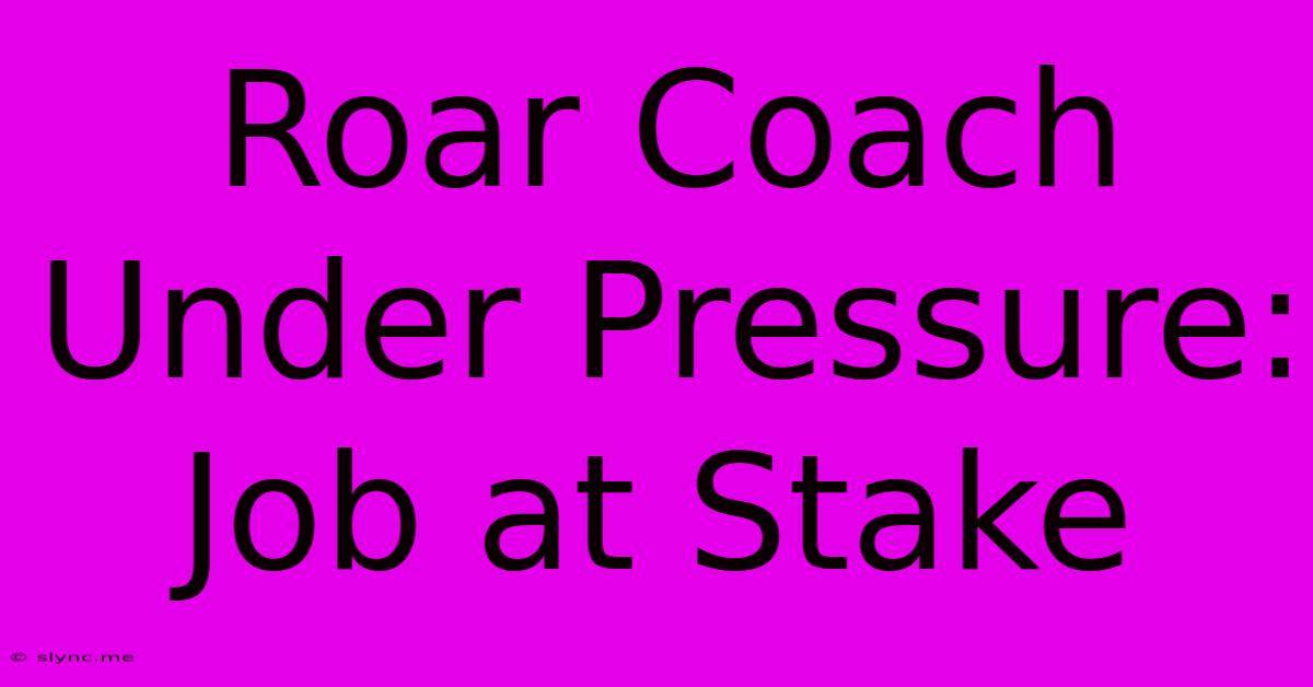 Roar Coach Under Pressure: Job At Stake