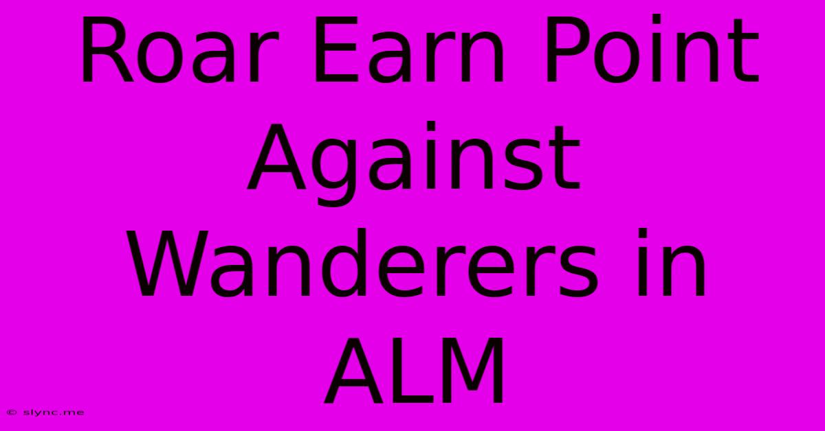 Roar Earn Point Against Wanderers In ALM