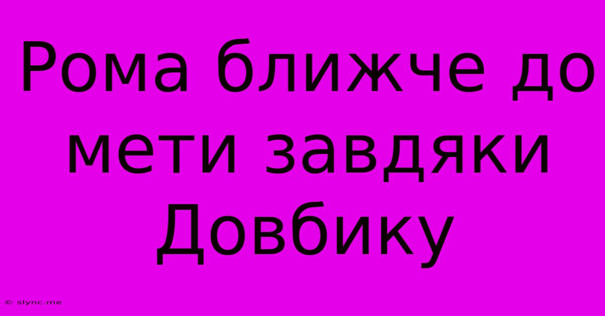 Рома Ближче До Мети Завдяки Довбику