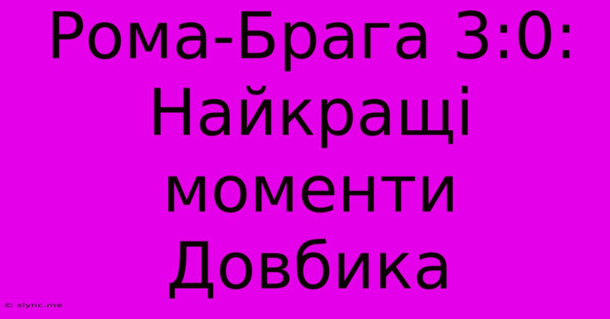 Рома-Брага 3:0: Найкращі Моменти Довбика