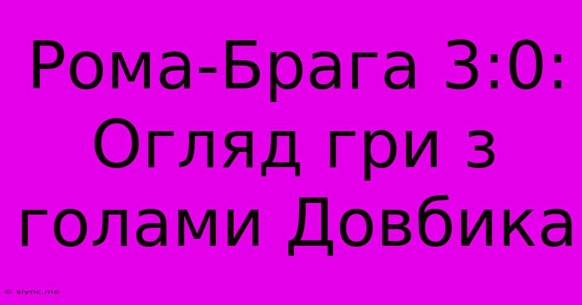 Рома-Брага 3:0: Огляд Гри З Голами Довбика