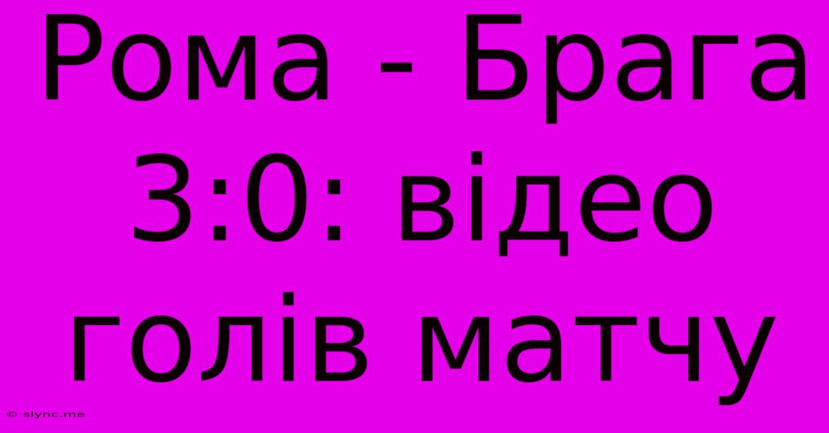 Рома - Брага 3:0: Відео Голів Матчу