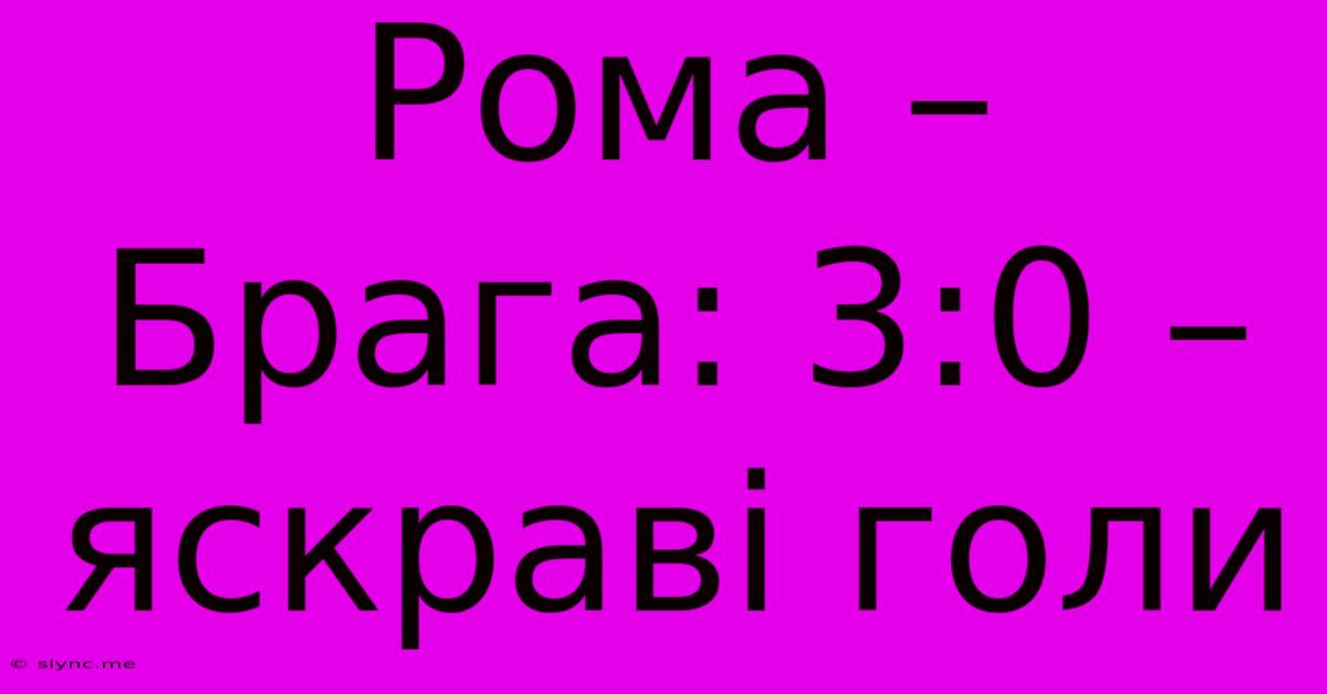 Рома – Брага: 3:0 – Яскраві Голи