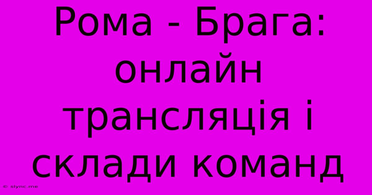 Рома - Брага: Онлайн Трансляція І Склади Команд