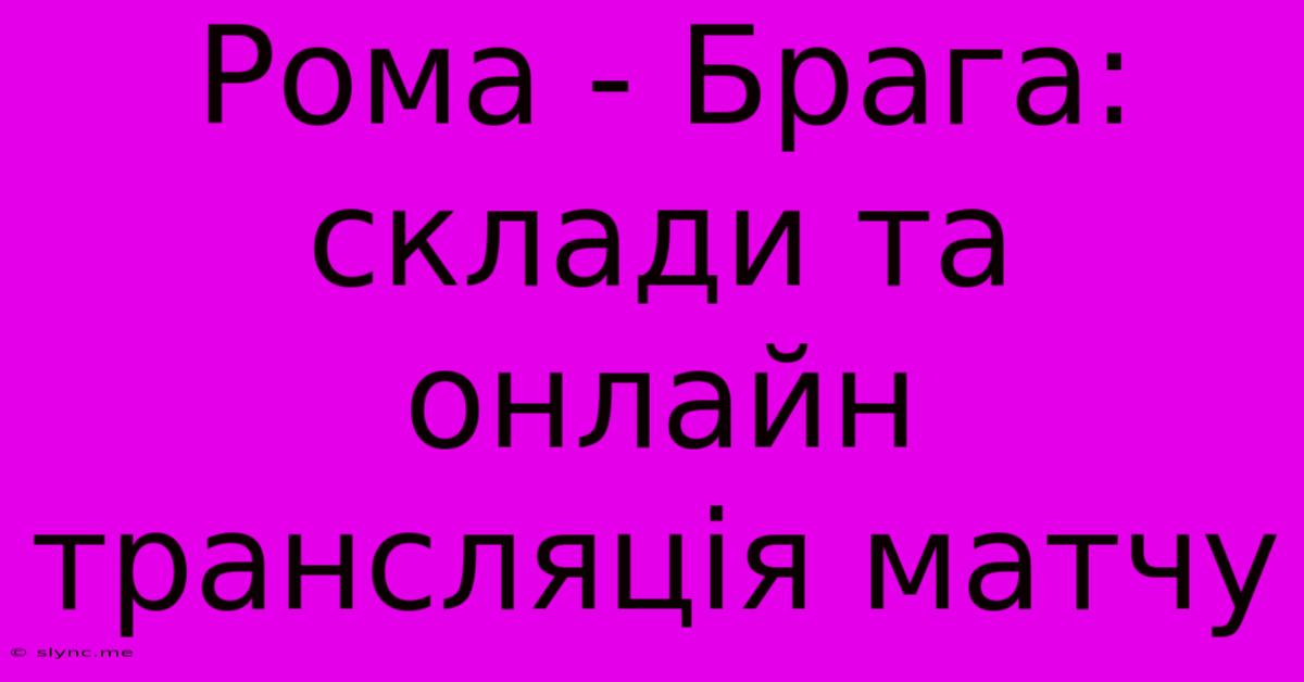 Рома - Брага: Склади Та Онлайн Трансляція Матчу