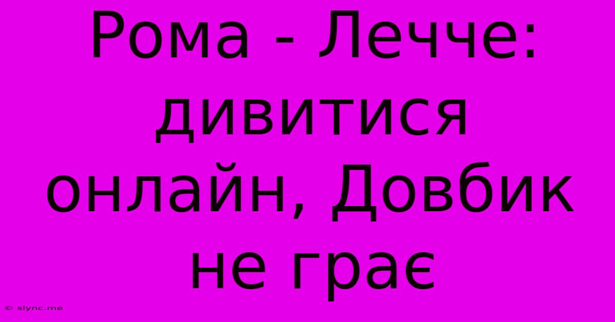 Рома - Лечче: Дивитися Онлайн, Довбик Не Грає