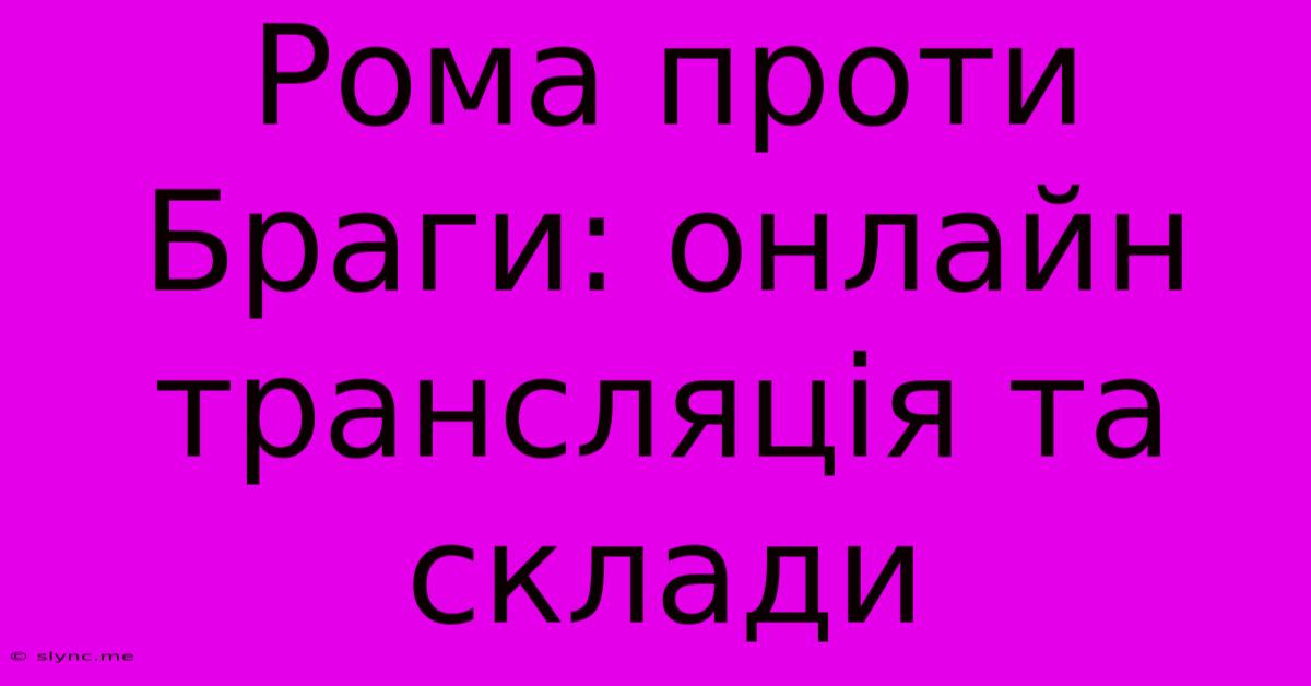 Рома Проти Браги: Онлайн Трансляція Та Склади