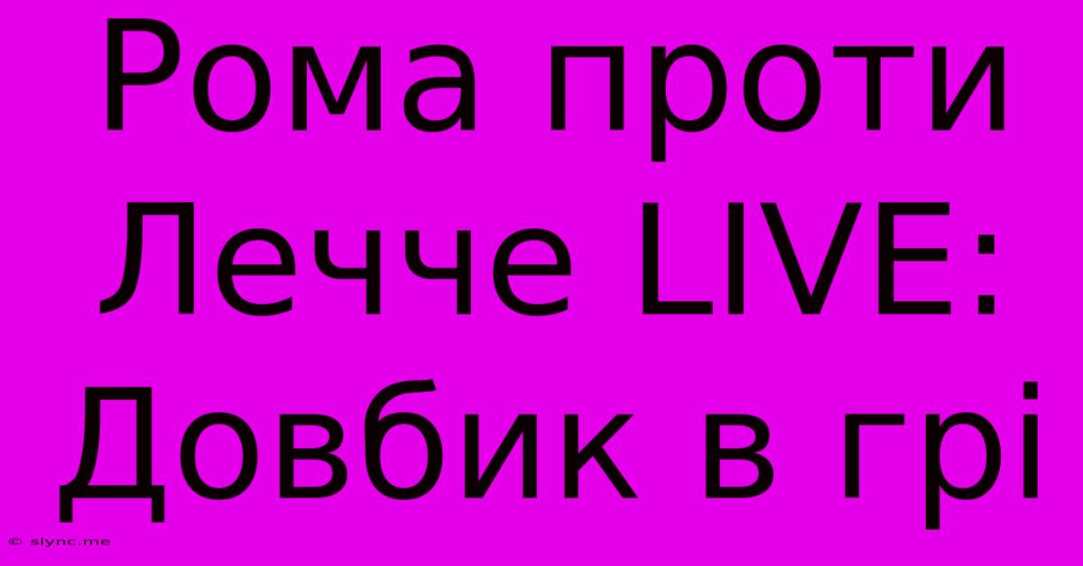 Рома Проти Лечче LIVE: Довбик В Грі