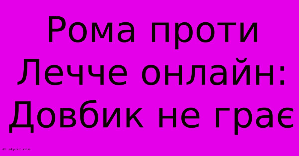 Рома Проти Лечче Онлайн: Довбик Не Грає