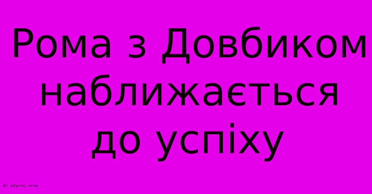 Рома З Довбиком Наближається До Успіху