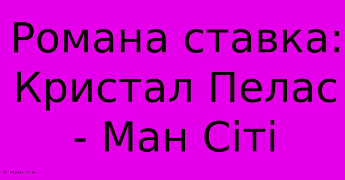 Романа Ставка: Кристал Пелас - Ман Сіті