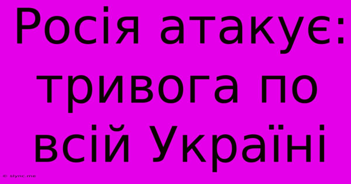 Росія Атакує: Тривога По Всій Україні