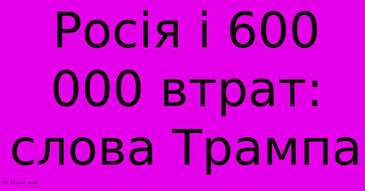 Росія І 600 000 Втрат: Слова Трампа