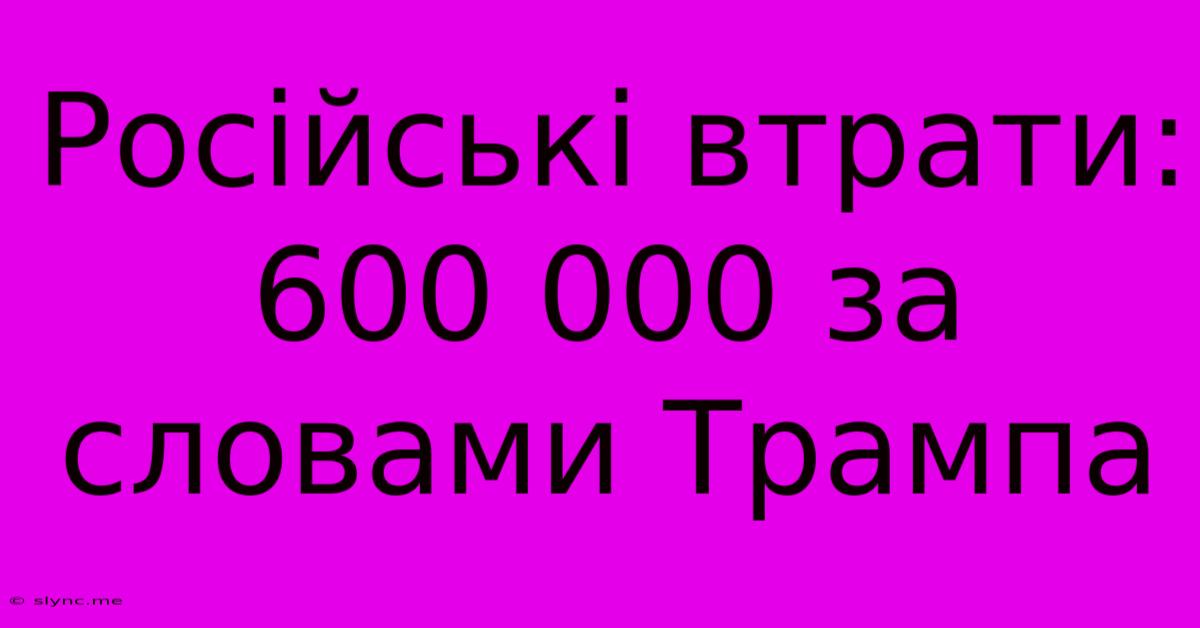 Російські Втрати: 600 000 За Словами Трампа