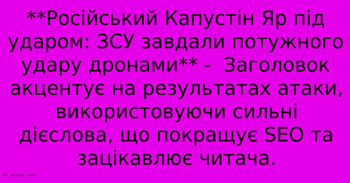 **Російський Капустін Яр Під Ударом: ЗСУ Завдали Потужного Удару Дронами** -  Заголовок Акцентує На Результатах Атаки, Використовуючи Сильні Дієслова, Що Покращує SEO Та  Зацікавлює Читача.