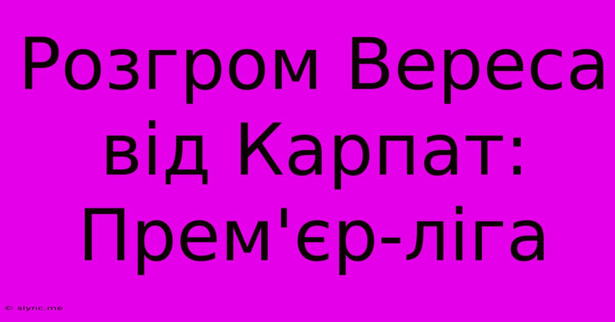 Розгром Вереса Від Карпат: Прем'єр-ліга