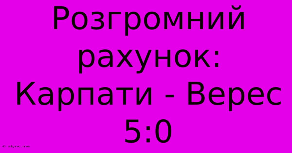 Розгромний Рахунок: Карпати - Верес 5:0