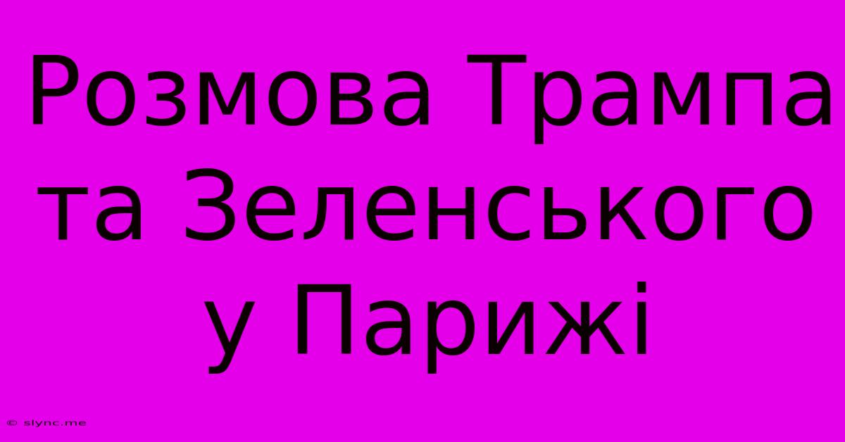 Розмова Трампа Та Зеленського У Парижі