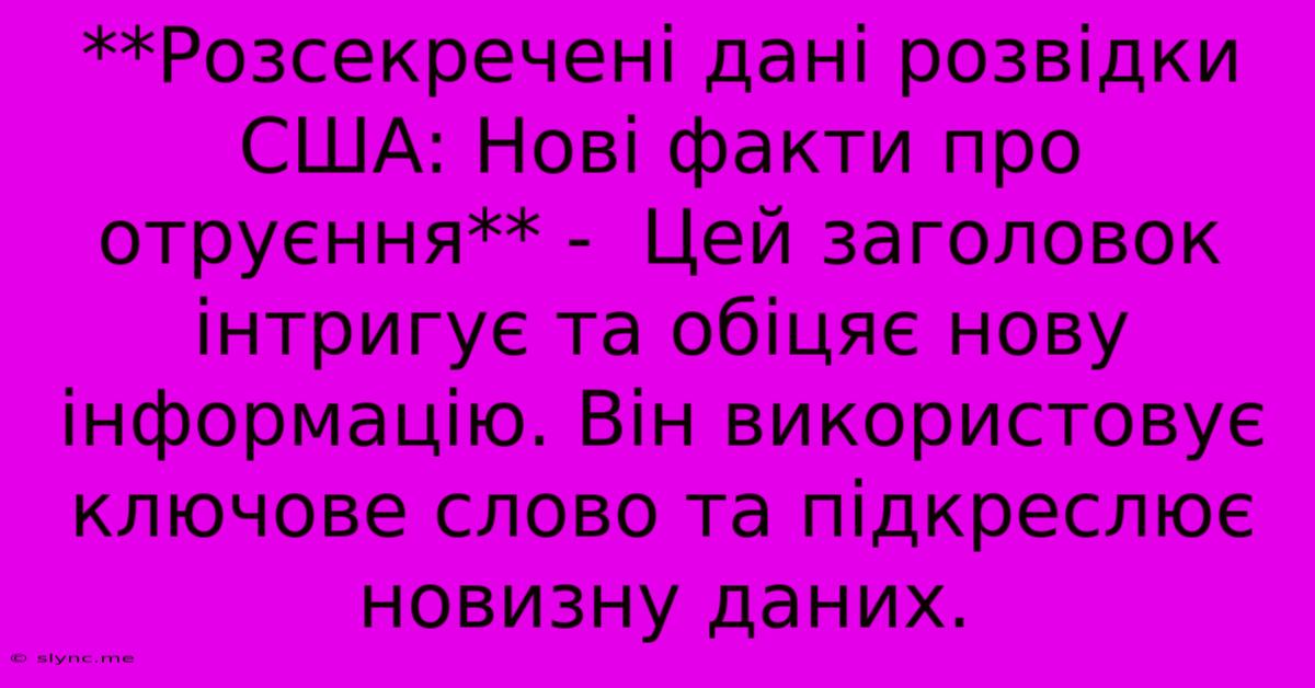 **Розсекречені Дані Розвідки США: Нові Факти Про Отруєння** -  Цей Заголовок Інтригує Та Обіцяє Нову Інформацію. Він Використовує Ключове Слово Та Підкреслює Новизну Даних.
