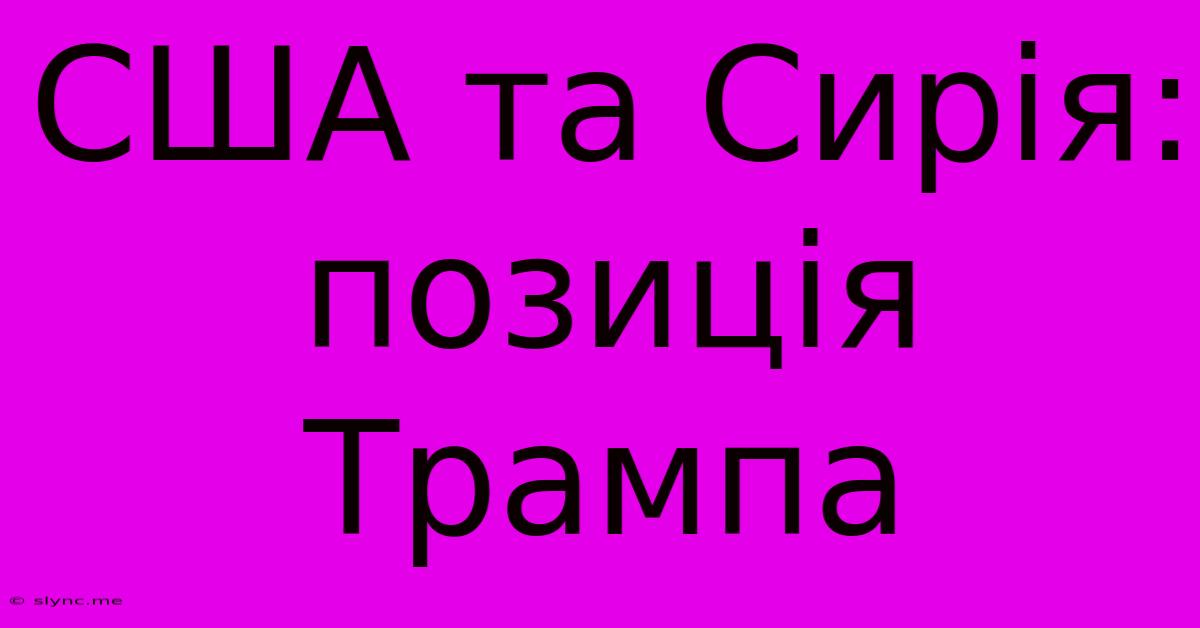 США Та Сирія: Позиція Трампа