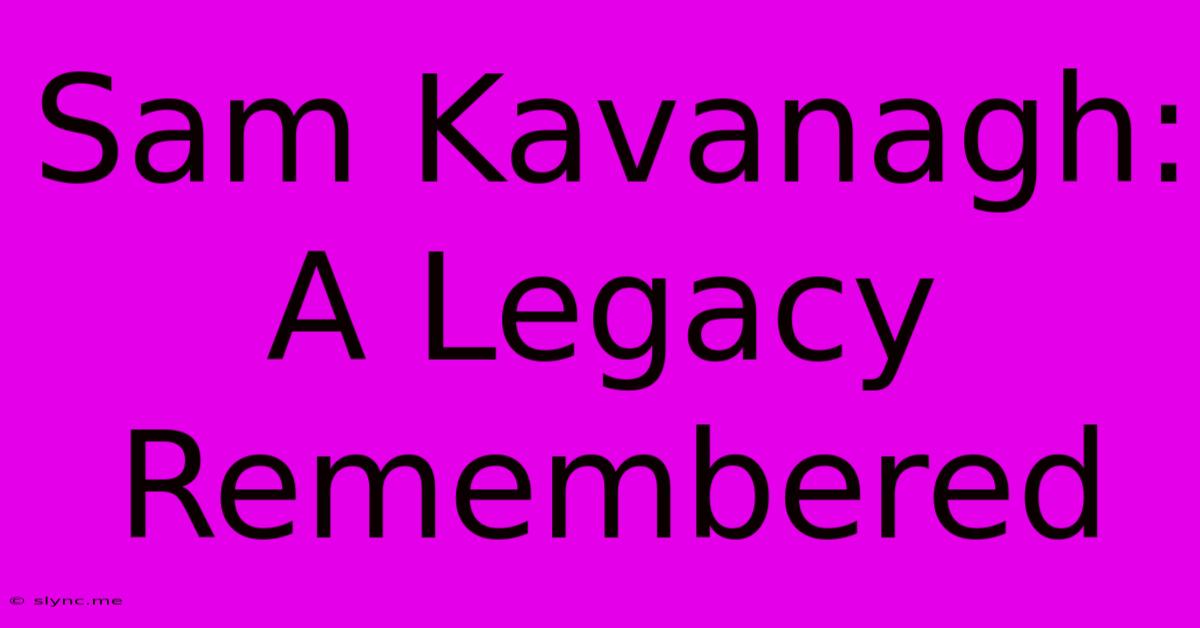 Sam Kavanagh: A Legacy Remembered