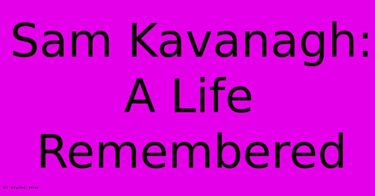 Sam Kavanagh: A Life Remembered