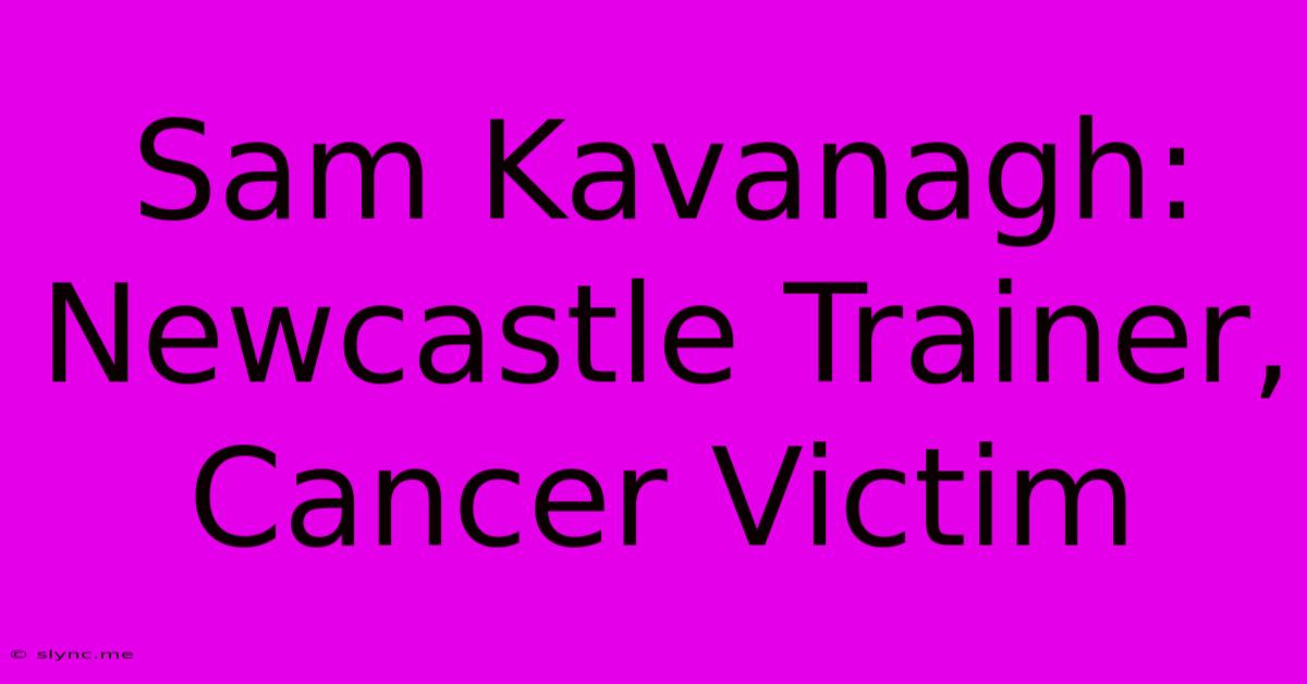 Sam Kavanagh: Newcastle Trainer, Cancer Victim