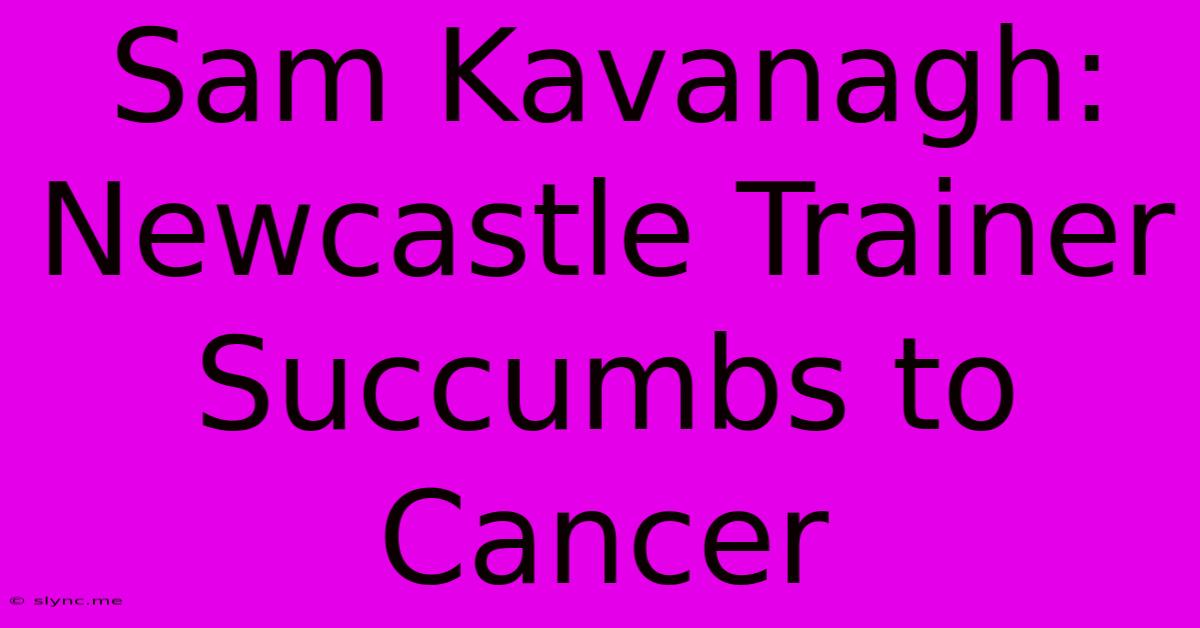 Sam Kavanagh: Newcastle Trainer Succumbs To Cancer