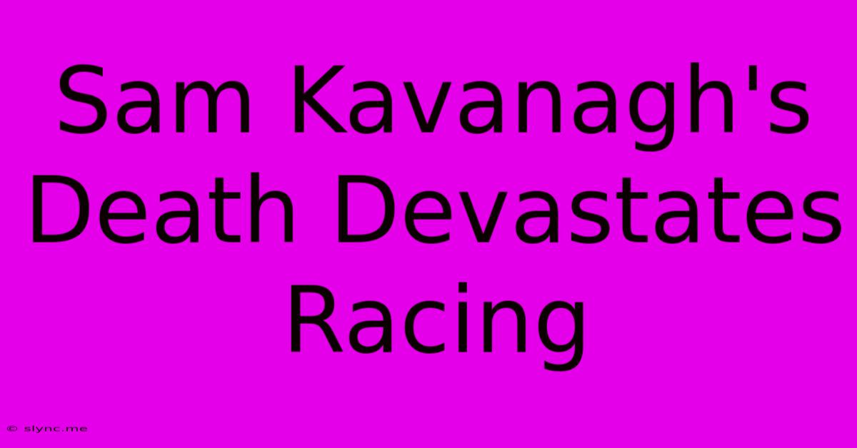 Sam Kavanagh's Death Devastates Racing