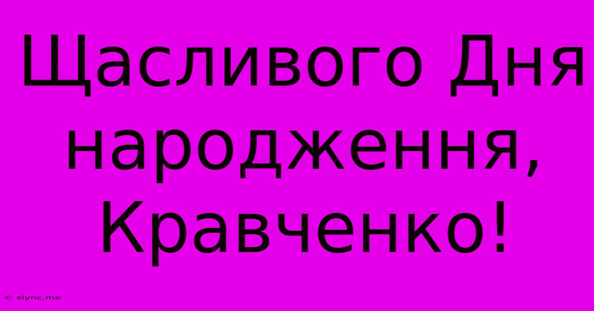 Щасливого Дня Народження, Кравченко!