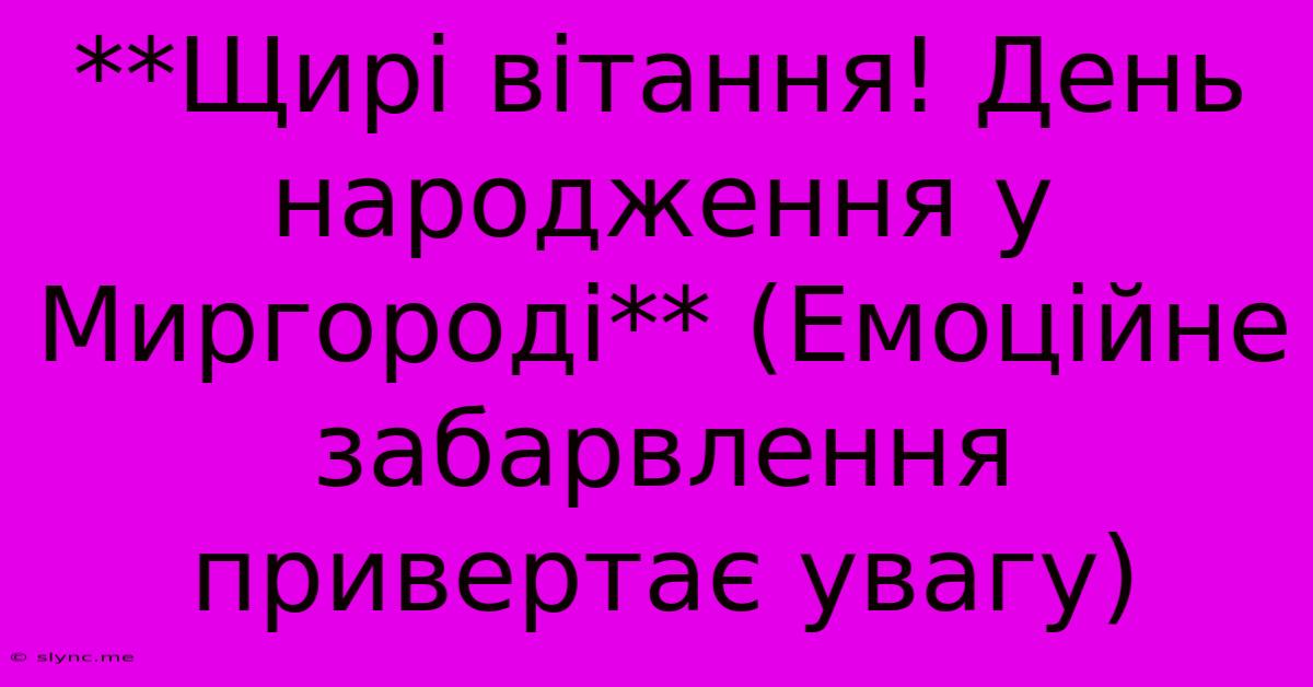 **Щирі Вітання! День Народження У Миргороді** (Емоційне Забарвлення  Привертає Увагу)