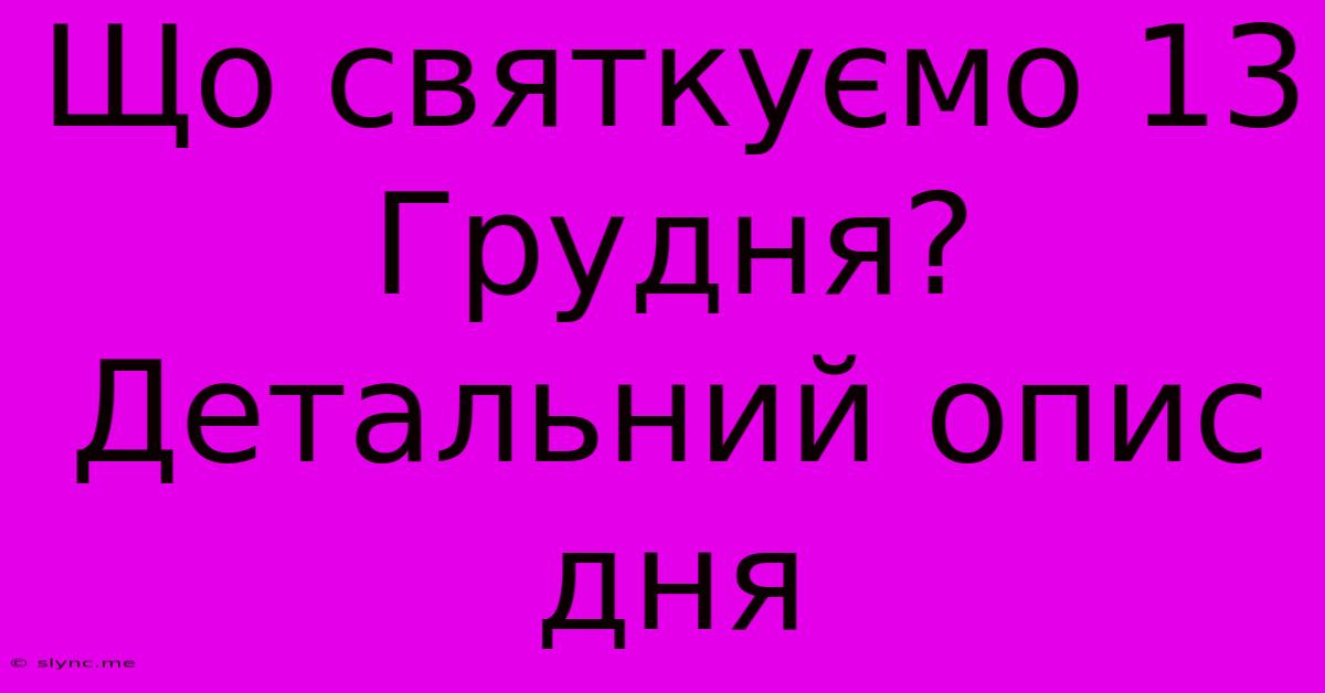 Що Святкуємо 13 Грудня? Детальний Опис Дня