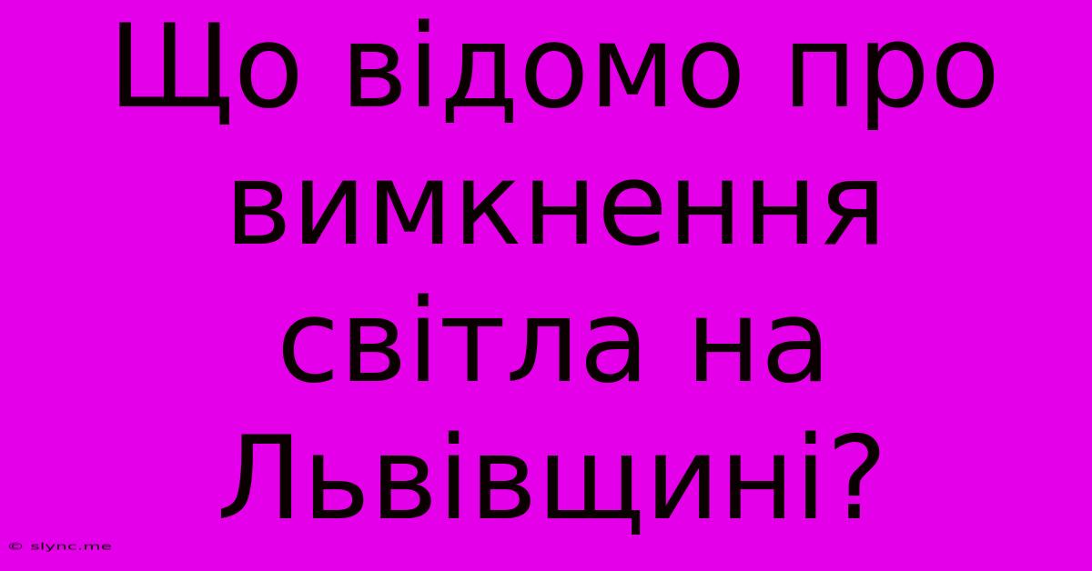 Що Відомо Про Вимкнення Світла На Львівщині?