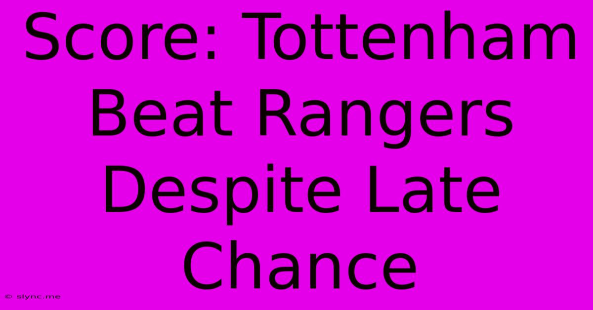 Score: Tottenham Beat Rangers Despite Late Chance