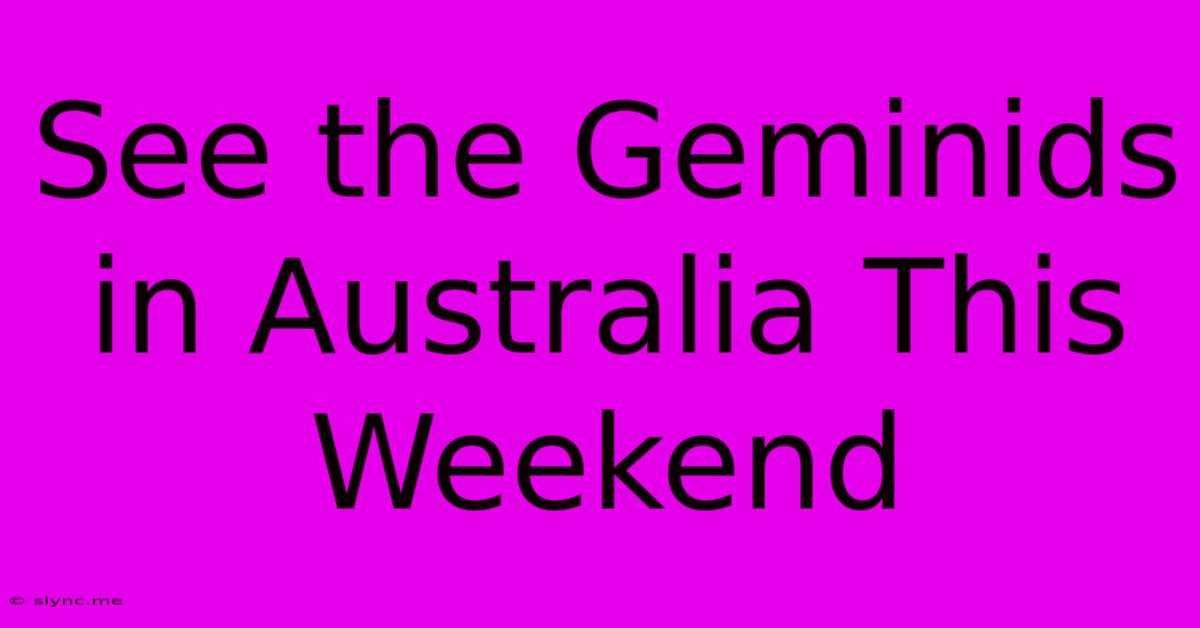 See The Geminids In Australia This Weekend