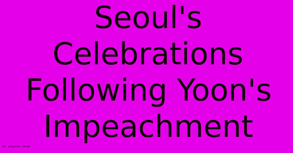 Seoul's Celebrations Following Yoon's Impeachment