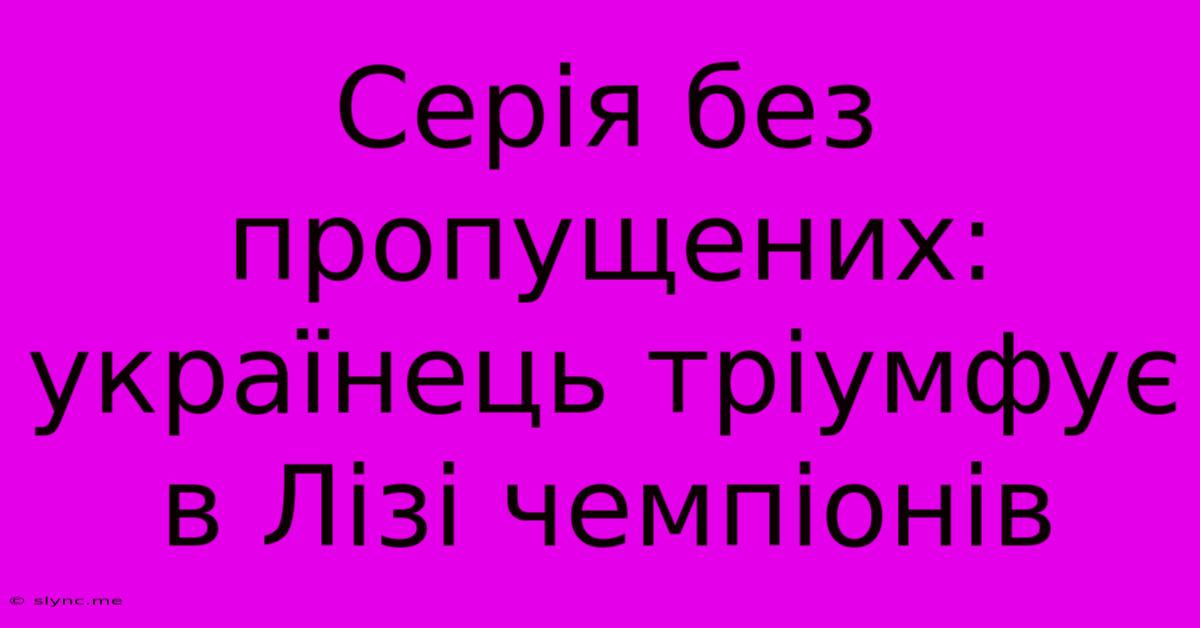 Серія Без Пропущених: Українець Тріумфує В Лізі Чемпіонів