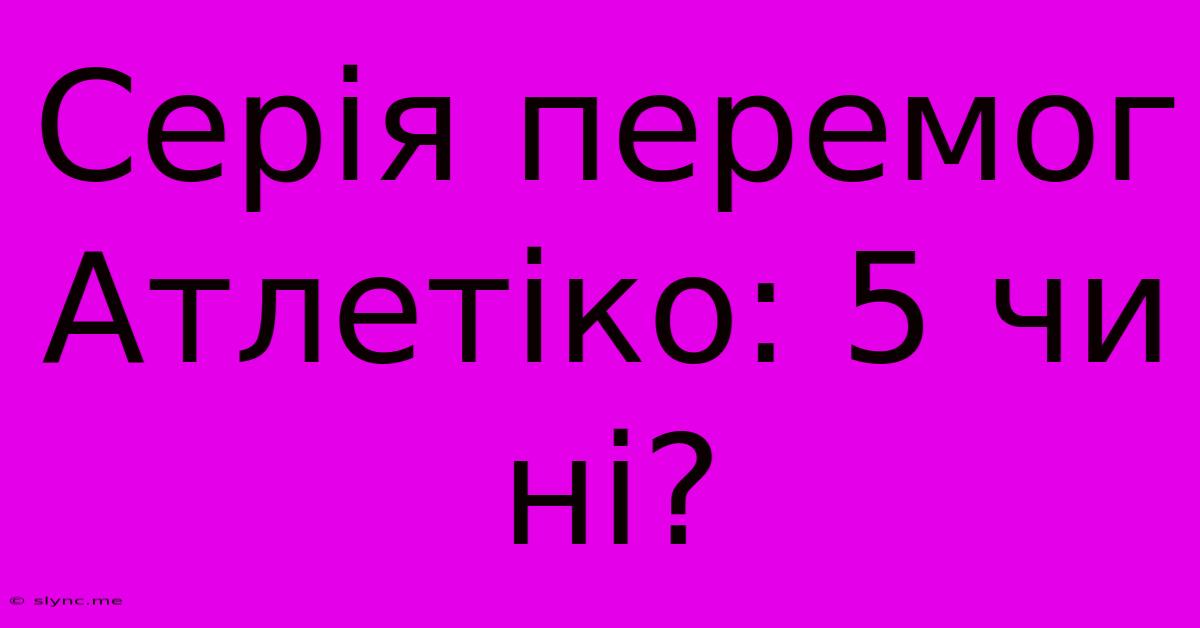 Серія Перемог Атлетіко: 5 Чи Ні?