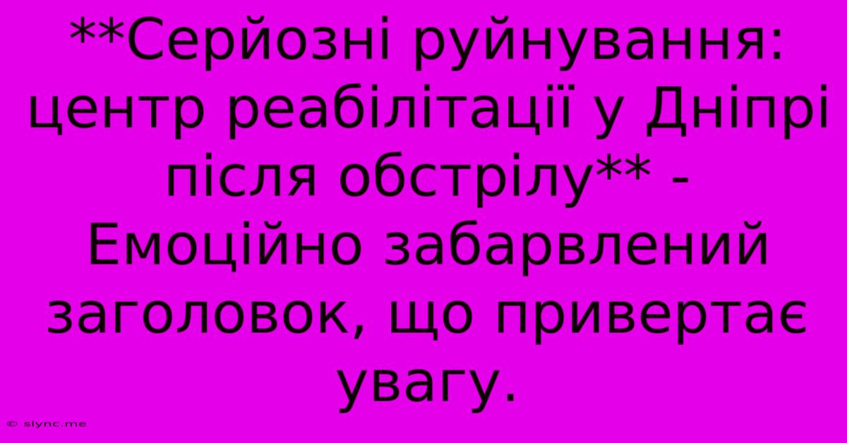 **Серйозні Руйнування: Центр Реабілітації У Дніпрі Після Обстрілу** -  Емоційно Забарвлений Заголовок, Що Привертає Увагу.