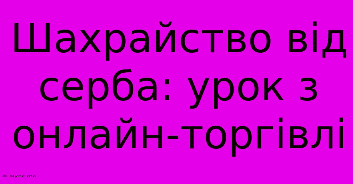 Шахрайство Від Серба: Урок З Онлайн-торгівлі