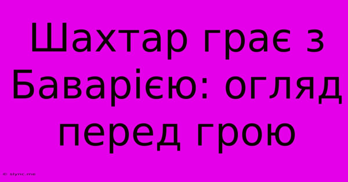 Шахтар Грає З Баварією: Огляд Перед Грою