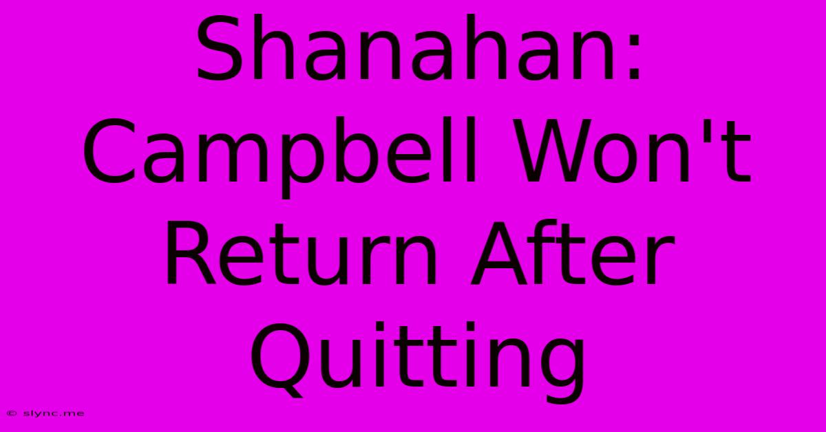 Shanahan: Campbell Won't Return After Quitting