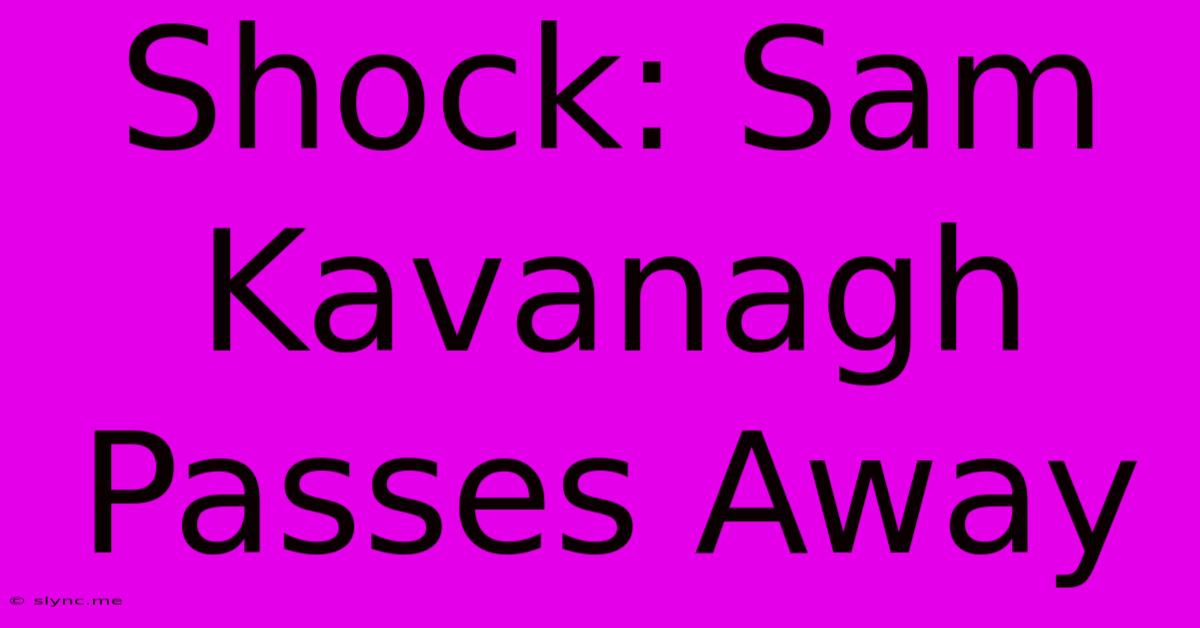 Shock: Sam Kavanagh Passes Away