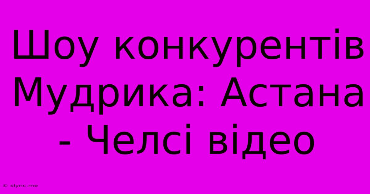 Шоу Конкурентів Мудрика: Астана - Челсі Відео