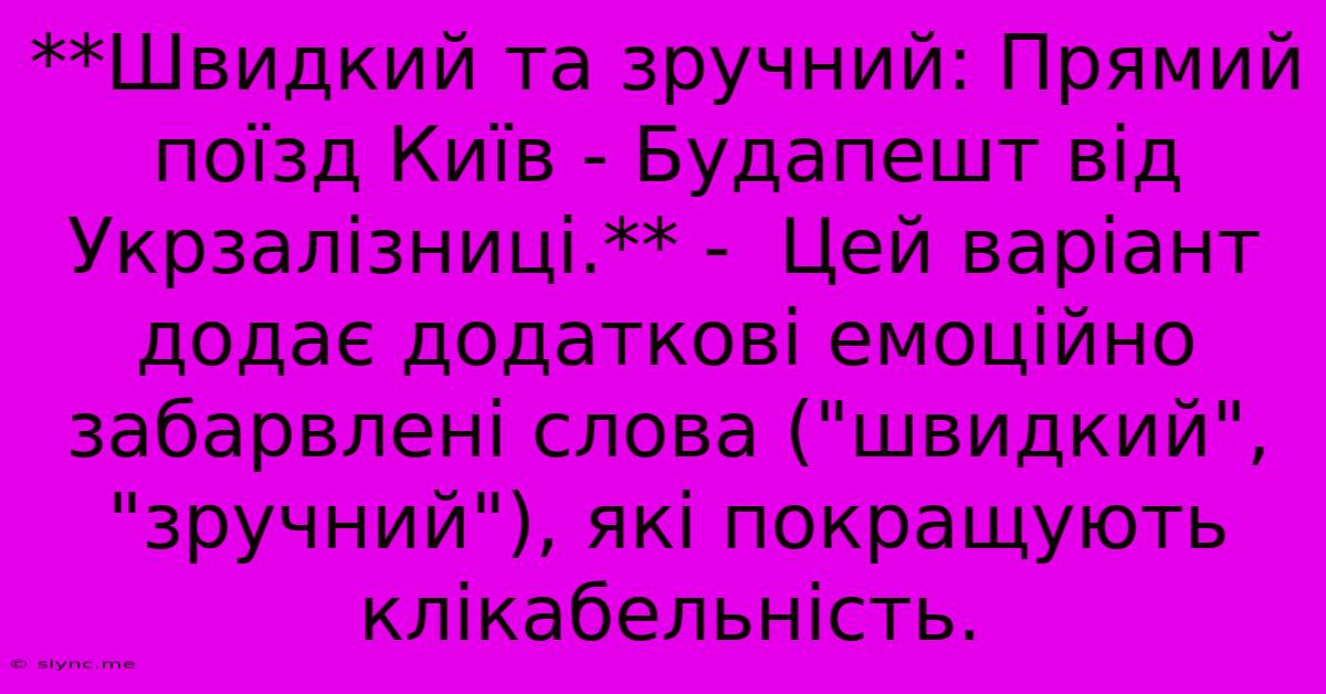 **Швидкий Та Зручний: Прямий Поїзд Київ - Будапешт Від Укрзалізниці.** -  Цей Варіант Додає Додаткові Емоційно Забарвлені Слова (