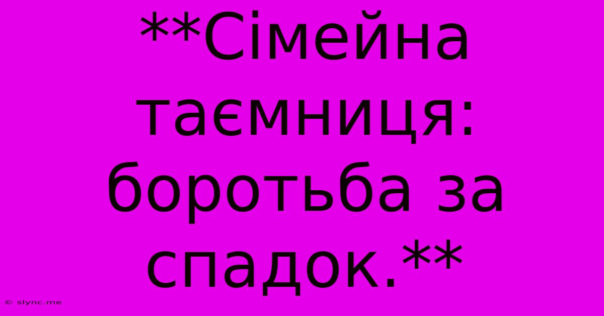 **Сімейна Таємниця: Боротьба За Спадок.**